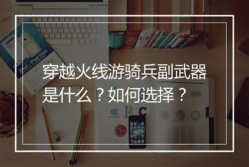 穿越火线游骑兵副武器是什么？如何选择？