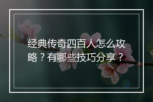 经典传奇四百人怎么攻略？有哪些技巧分享？