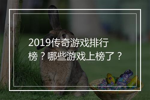 2019传奇游戏排行榜？哪些游戏上榜了？