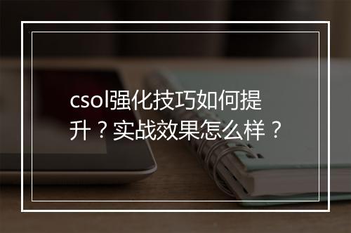csol强化技巧如何提升？实战效果怎么样？