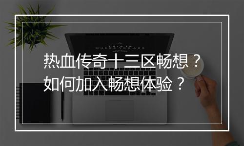 热血传奇十三区畅想？如何加入畅想体验？