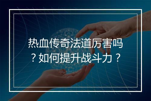 热血传奇法道厉害吗？如何提升战斗力？