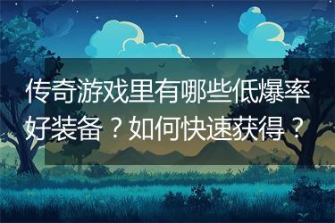 传奇游戏里有哪些低爆率好装备？如何快速获得？