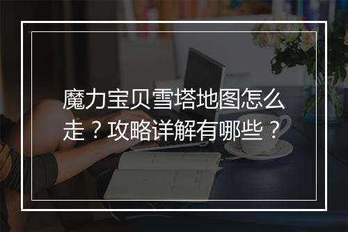 魔力宝贝雪塔地图怎么走？攻略详解有哪些？