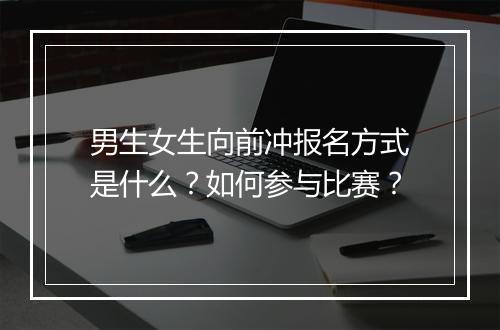 男生女生向前冲报名方式是什么？如何参与比赛？