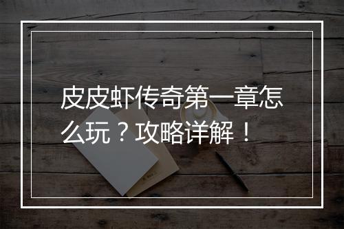 皮皮虾传奇第一章怎么玩？攻略详解！