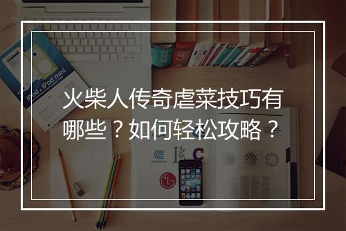 火柴人传奇虐菜技巧有哪些？如何轻松攻略？