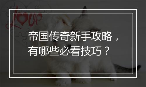 帝国传奇新手攻略，有哪些必看技巧？