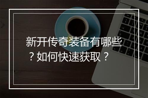 新开传奇装备有哪些？如何快速获取？