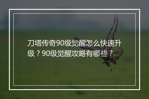 刀塔传奇90级觉醒怎么快速升级？90级觉醒攻略有哪些？
