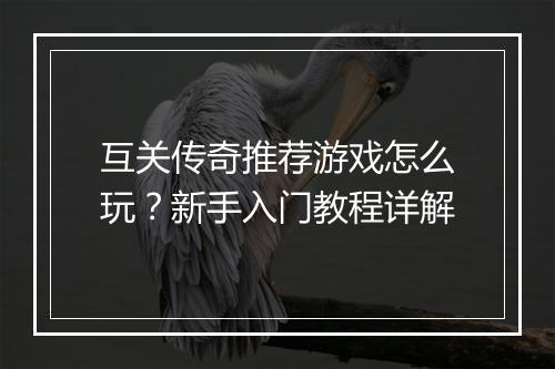 互关传奇推荐游戏怎么玩？新手入门教程详解