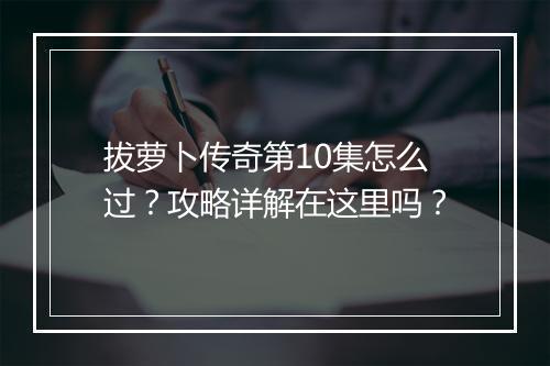拔萝卜传奇第10集怎么过？攻略详解在这里吗？