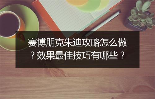 赛博朋克朱迪攻略怎么做？效果最佳技巧有哪些？