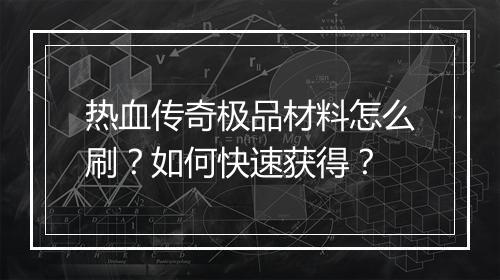 热血传奇极品材料怎么刷？如何快速获得？