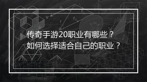 传奇手游20职业有哪些？如何选择适合自己的职业？