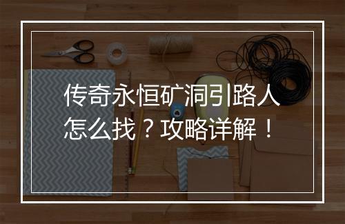 传奇永恒矿洞引路人怎么找？攻略详解！