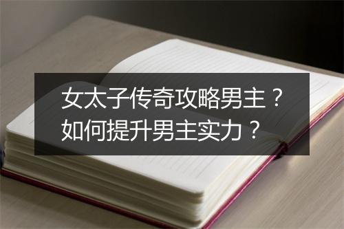 女太子传奇攻略男主？如何提升男主实力？
