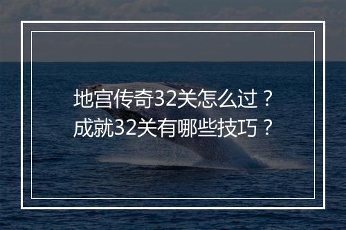地宫传奇32关怎么过？成就32关有哪些技巧？