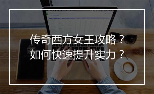 传奇西方女王攻略？如何快速提升实力？