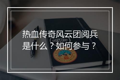 热血传奇风云团阅兵是什么？如何参与？