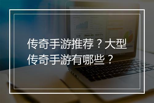 传奇手游推荐？大型传奇手游有哪些？