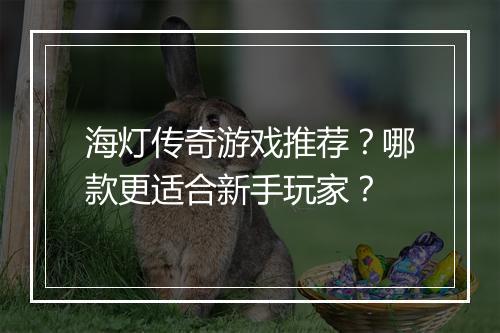 海灯传奇游戏推荐？哪款更适合新手玩家？