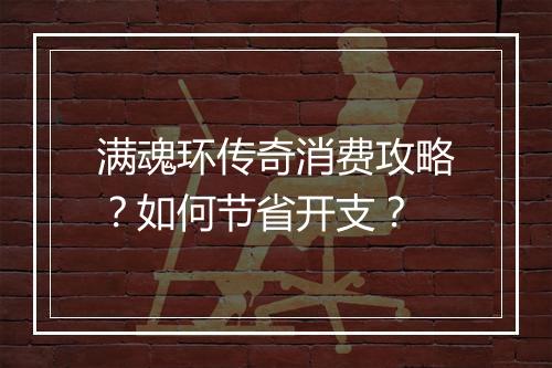 满魂环传奇消费攻略？如何节省开支？