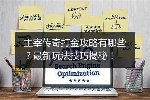 主宰传奇打金攻略有哪些？最新玩法技巧揭秘！