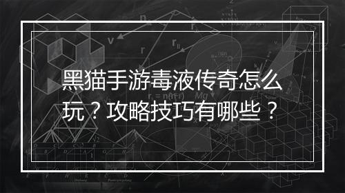 黑猫手游毒液传奇怎么玩？攻略技巧有哪些？
