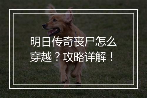 明日传奇丧尸怎么穿越？攻略详解！