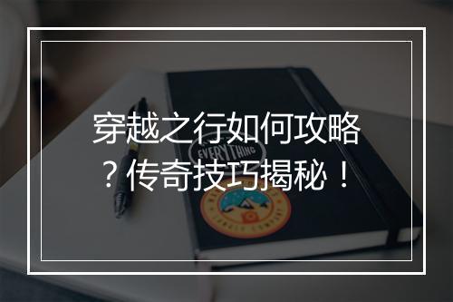 穿越之行如何攻略？传奇技巧揭秘！