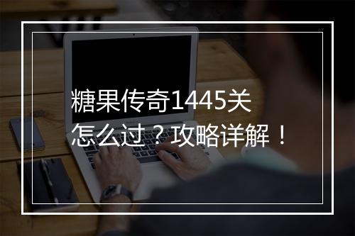 糖果传奇1445关怎么过？攻略详解！