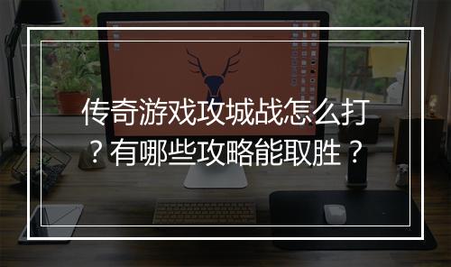 传奇游戏攻城战怎么打？有哪些攻略能取胜？