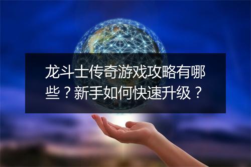龙斗士传奇游戏攻略有哪些？新手如何快速升级？