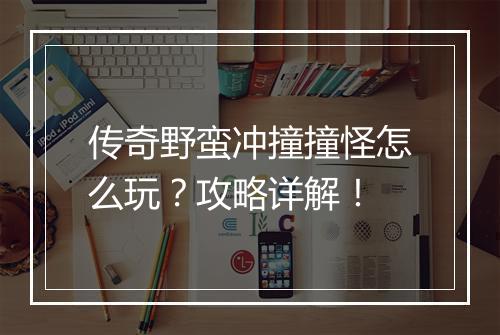 传奇野蛮冲撞撞怪怎么玩？攻略详解！