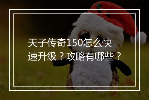 天子传奇150怎么快速升级？攻略有哪些？