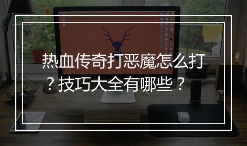 热血传奇打恶魔怎么打？技巧大全有哪些？