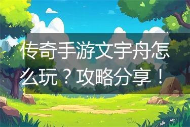 传奇手游文宇舟怎么玩？攻略分享！