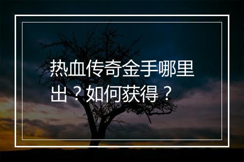 热血传奇金手哪里出？如何获得？