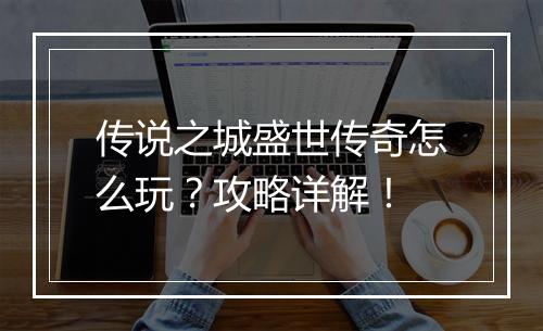 传说之城盛世传奇怎么玩？攻略详解！