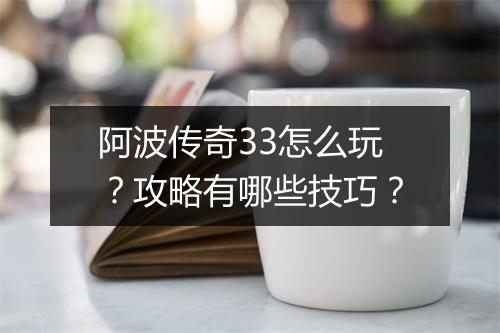 阿波传奇33怎么玩？攻略有哪些技巧？