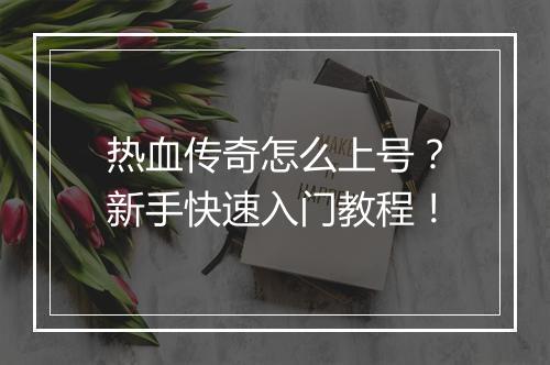 热血传奇怎么上号？新手快速入门教程！