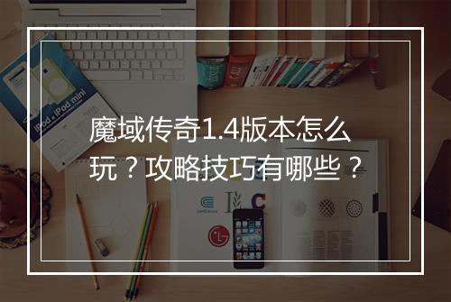 魔域传奇1.4版本怎么玩？攻略技巧有哪些？