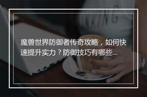 魔兽世界防御者传奇攻略，如何快速提升实力？防御技巧有哪些？