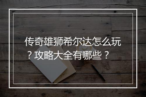 传奇雄狮希尔达怎么玩？攻略大全有哪些？