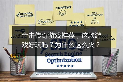 合击传奇游戏推荐，这款游戏好玩吗？为什么这么火？
