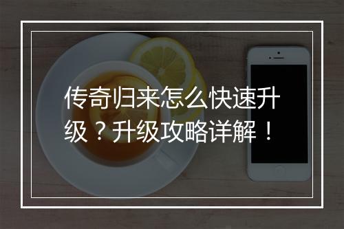 传奇归来怎么快速升级？升级攻略详解！