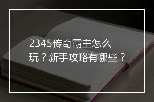 2345传奇霸主怎么玩？新手攻略有哪些？