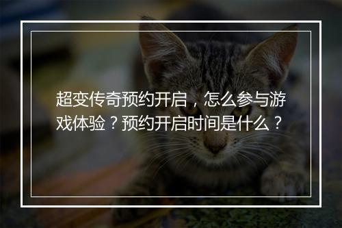 超变传奇预约开启，怎么参与游戏体验？预约开启时间是什么？