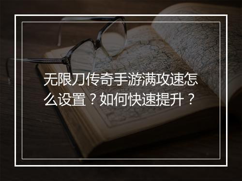 无限刀传奇手游满攻速怎么设置？如何快速提升？